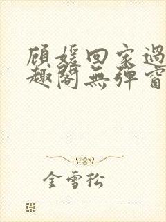 顾媛回家过年笔趣阁无弹窗