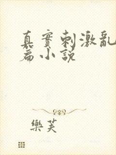 真实刺激乱13篇小说