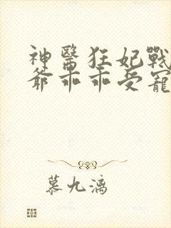 神医狂妃战神王爷乖乖受宠免费阅读