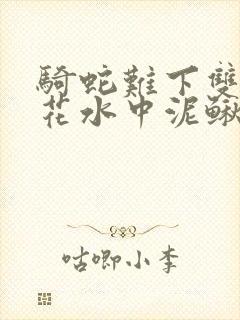骑蛇难下双金银花水中泥鳅双男主