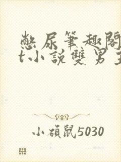 憋尿笔趣阁txt小说双男主