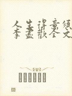 人生得意须纵欢李尽欢全文阅读免费