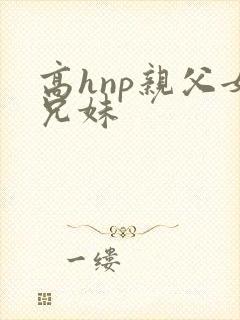 高hnp亲父女兄妹