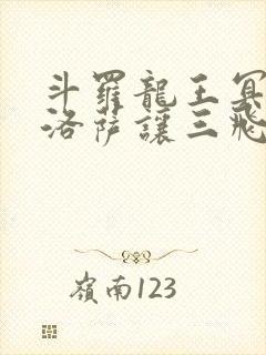 斗罗龙王冥帝哈洛萨让三飞免费阅读