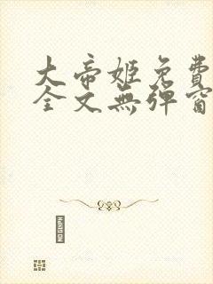 大帝姬免费阅读全文无弹窗笔趣阁
