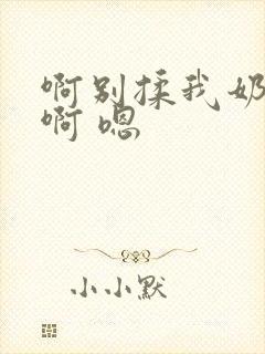 啊别揉我奶头.啊 嗯