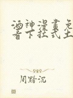 酒神漫画免费观看下拉式土豪漫画