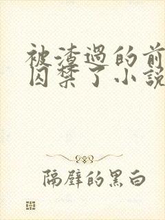 被渣过的前男友囚禁了小说免费读