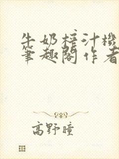 牛奶榨汁机po笔趣阁作者炖一碗汤