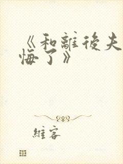 《和离后夫君后悔了》