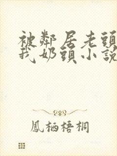 被邻居老头揉捏我奶头小说