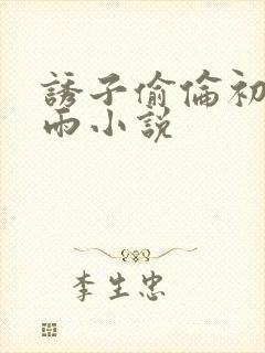 诱子偷伦初尝云雨小说