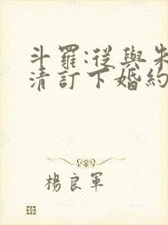 斗罗:从与朱竹清订下婚约开始小说结局