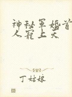 神秘军婚首长大人宠上天
