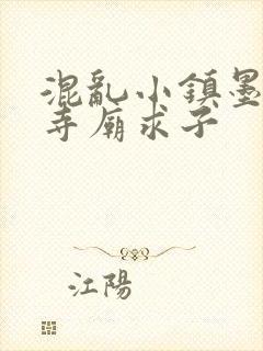 混乱小镇墨池砚寺庙求子