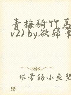 青梅骑竹马(1v2) by欲归笔趣阁