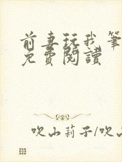 前妻玩我笔趣阁免费阅读