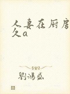 人妻在厨房被久久a