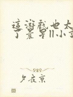 这游戏也太真实了晨星ll小说免费阅读