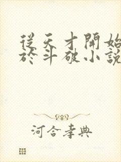 从天才开始无敌于斗破小说未删减完整版