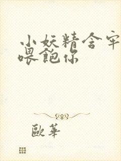 小妖精含牢了我喂饱你