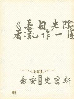 《长日光阴》作者:乱作一团