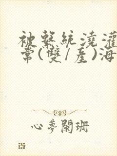 被系统浇灌的日常(双/产)海棠