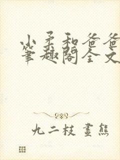 小柔和爸爸叔叔笔趣阁全文免费阅读