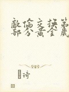 敌伦交换第10部分黄金岁月