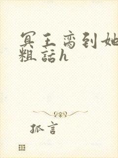 冥王脔到她哭h粗话h