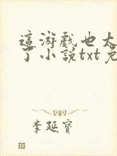 这游戏也太真实了小说txt免费下载