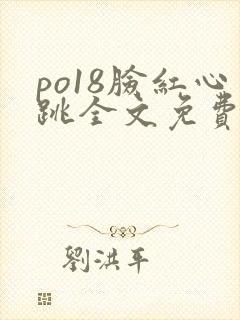 po18脸红心跳全文免费阅读笔趣阁