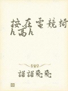 按在电竞椅上ch高h封面