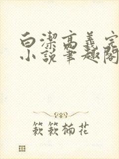 白洁高义完整版小说笔趣阁在线阅读