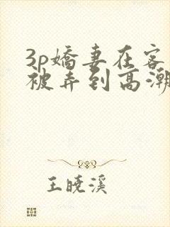 3p娇妻在客厅被弄到高潮小说