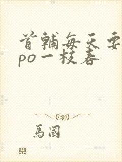 首辅每天要不够po一枝春