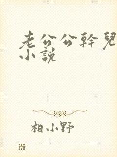 老公公干儿媳妇小说