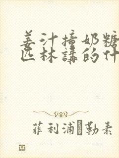 姜汁撞奶糖阿司匹林讲的什么