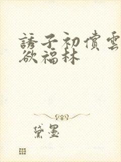 诱子初偿云雨孽欲福林