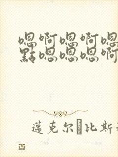 嗯啊嗯啊嗯啊轻点嗯嗯嗯啊啊小说