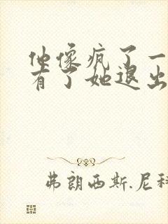 他像疯了一样占有了她退出