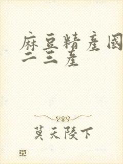 麻豆精产国品一二三产