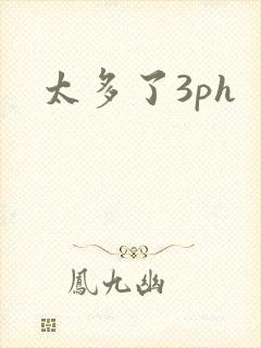 太多了3ph