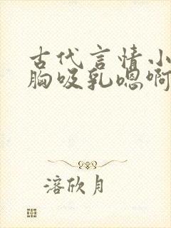 古代言情小说揉胸吸乳嗯啊