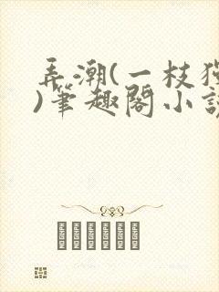 弄潮(一枝独秀)笔趣阁小说免费阅读