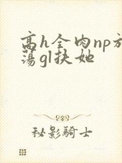 高h全肉np放荡gl扶她