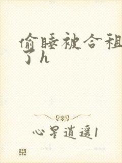 偷睡被合租男c了h