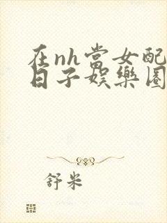 在nh当女配的日子娱乐圈