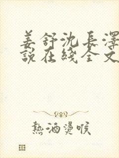 姜舒沈长泽的小说在线全文免费阅读笔趣阁