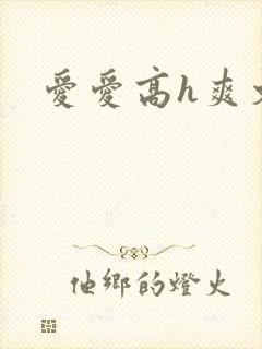 爱爱高h爽文